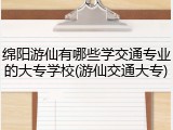 绵阳游仙有哪些学交通专业的大专学校(游仙交通大专)