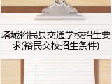 塔城裕民县交通学校招生要求(裕民交校招生条件)