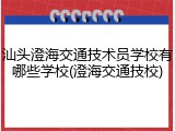 汕头澄海交通技术员学校有哪些学校(澄海交通技校)