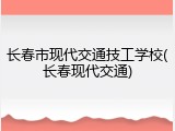 长春市现代交通技工学校(长春现代交通)