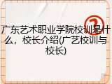广东艺术职业学院校训是什么，校长介绍(广艺校训与校长)