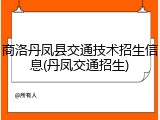 商洛丹凤县交通技术招生信息(丹凤交通招生)