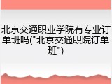 北京交通职业学院有专业订单班吗("北京交通职院订单班")