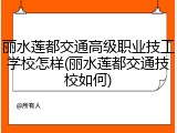 丽水莲都交通高级职业技工学校怎样(丽水莲都交通技校如何)