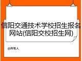 信阳交通技术学校招生报名网站(信阳交校招生网)