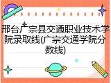 邢台广宗县交通职业技术学院录取线(广宗交通学院分数线)