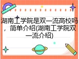 湖南工学院是双一流高校吗，简单介绍(湖南工学院双一流介绍)