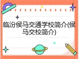 临汾侯马交通学校简介(侯马交校简介)