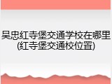 吴忠红寺堡交通学校在哪里(红寺堡交通校位置)