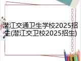 潜江交通卫生学校2025招生(潜江交卫校2025招生)
