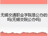 无锡交通职业学院是公办的吗(无锡交院公办吗)