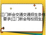 江门新会交通交通招生条件要求(江门新会驾校招生)