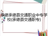 承德承德县交通职业中专学校(承德县交通职专)