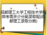 成都理工大学工程技术学院高考需多少分能录取呢(成都理工录取分数)