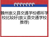 赣州崇义县交通学校哪所学校比较好(崇义县交通学校推荐)