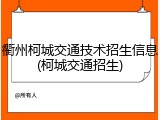 衢州柯城交通技术招生信息(柯城交通招生)