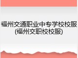 福州交通职业中专学校校服(福州交职校校服)