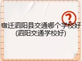 宿迁泗阳县交通哪个学校好(泗阳交通学校好)