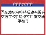 巴彦淖尔乌拉特后旗有没有交通学校("乌拉特后旗交通学校")