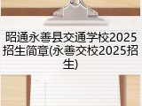 昭通永善县交通学校2025招生简章(永善交校2025招生)