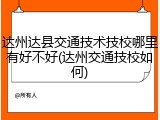 达州达县交通技术技校哪里有好不好(达州交通技校如何)