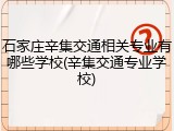 石家庄辛集交通相关专业有哪些学校(辛集交通专业学校)