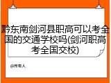 黔东南剑河县职高可以考全国的交通学校吗(剑河职高考全国交校)