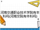 河南交通职业技术学院有本科吗(河南交院有本科吗)