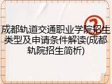 成都轨道交通职业学院招生类型及申请条件解读(成都轨院招生简析)