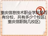 重庆信息技术职业学院是否有分校，共有多少个校区(重庆信职院几校区)