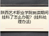 陕西艺术职业学院就读期间挂科了怎么办呢？(挂科处理办法)