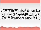 辽东学院有mba吗？emba和mba的入学条件是什么(辽东学院MBA/EMBA条件)