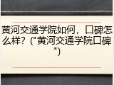 黄河交通学院如何，口碑怎么样？("黄河交通学院口碑")