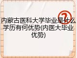 内蒙古医科大学毕业是什么学历有何优势(内医大毕业优势)