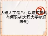 大理大学是否可以进校参观，有何限制(大理大学参观限制)