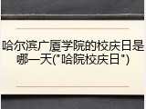 哈尔滨广厦学院的校庆日是哪一天("哈院校庆日")