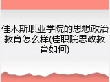 佳木斯职业学院的思想政治教育怎么样(佳职院思政教育如何)