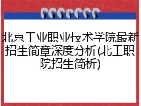 北京工业职业技术学院最新招生简章深度分析(北工职院招生简析)