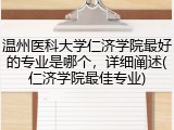 温州医科大学仁济学院最好的专业是哪个，详细阐述(仁济学院最佳专业)