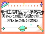 常州工程职业技术学院高考需多少分能录取呢(常州工程职院录取分数线)