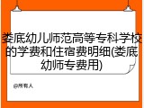 娄底幼儿师范高等专科学校的学费和住宿费明细(娄底幼师专费用)