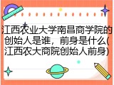 江西农业大学南昌商学院的创始人是谁，前身是什么(江西农大商院创始人前身)