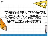 西安建筑科技大学华清学院一般要多少分才能录取("华清学院录取分数线")