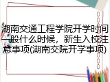 湖南交通工程学院开学时间一般什么时候，新生入校注意事项(湖南交院开学事项)