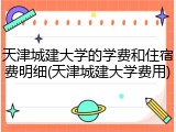 天津城建大学的学费和住宿费明细(天津城建大学费用)