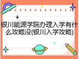 银川能源学院办理入学有什么攻略没(银川入学攻略)