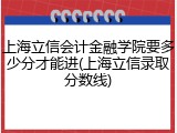 上海立信会计金融学院要多少分才能进(上海立信录取分数线)