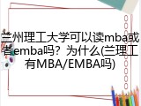兰州理工大学可以读mba或者emba吗？为什么(兰理工有MBA/EMBA吗)