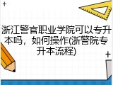 浙江警官职业学院可以专升本吗，如何操作(浙警院专升本流程)