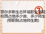 鄂尔多斯生态环境职业学院校园占地多少亩，多少师生(鄂职院占地师生数)